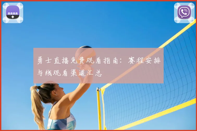 勇士直播免费观看指南：赛程安排与线观看渠道汇总