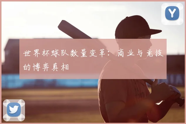 世界杯球队数量变革:商业与竞技的博弈真相